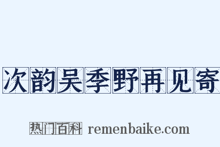 次韵吴季野再见寄是什么意思的图片